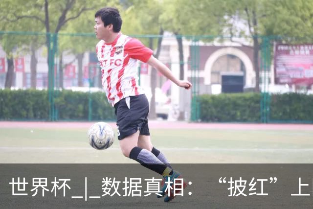 世界杯 | 数据真相：“披红”上阵巴洛贡表现如何